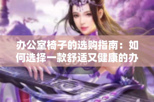 办公室椅子的选购指南：如何选择一款舒适又健康的办公椅