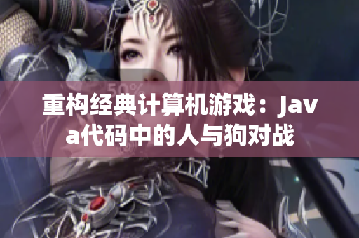 重构经典计算机游戏：Java代码中的人与狗对战