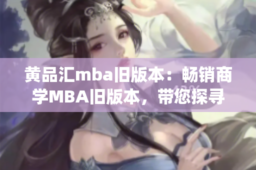 黄品汇mba旧版本：畅销商学MBA旧版本，带您探寻商业奥秘(1)