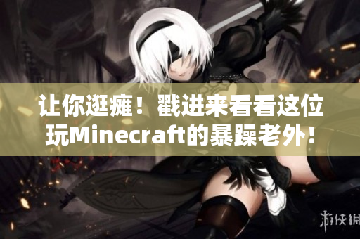 让你逛瘫！戳进来看看这位玩Minecraft的暴躁老外！