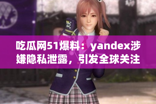 吃瓜网51爆料：yandex涉嫌隐私泄露，引发全球关注