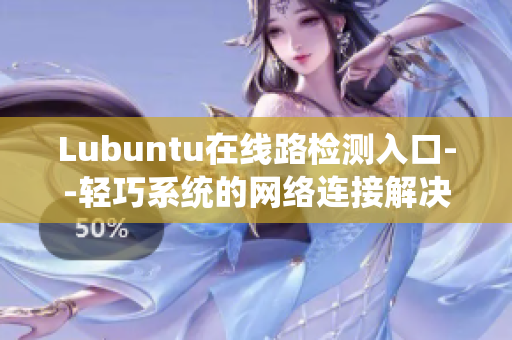 Lubuntu在线路检测入口--轻巧系统的网络连接解决方案