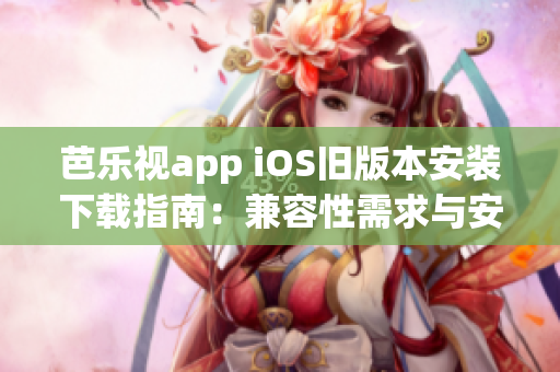 芭乐视app iOS旧版本安装下载指南：兼容性需求与安装步骤详解(1)