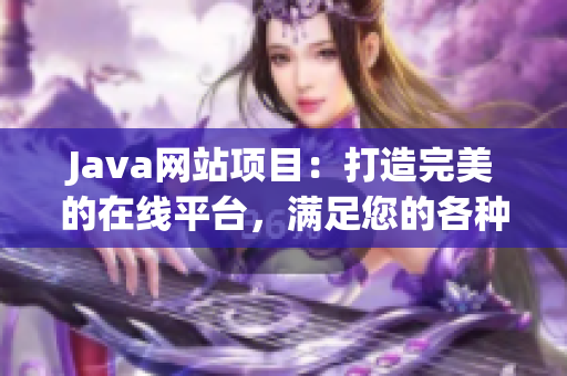 Java网站项目：打造完美的在线平台，满足您的各种需求