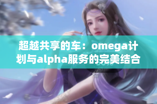 超越共享的车：omega计划与alpha服务的完美结合