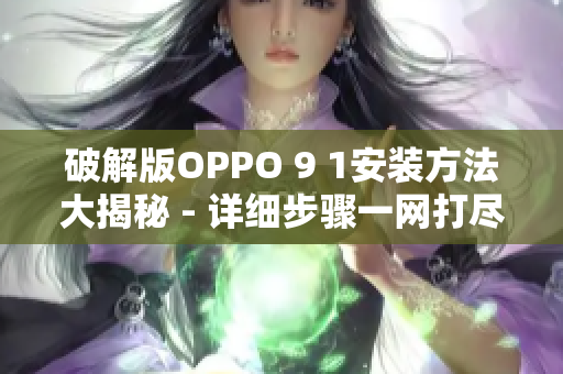 破解版OPPO 9 1安装方法大揭秘 - 详细步骤一网打尽