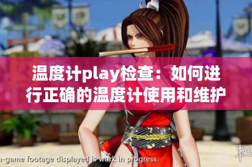 温度计play检查：如何进行正确的温度计使用和维护