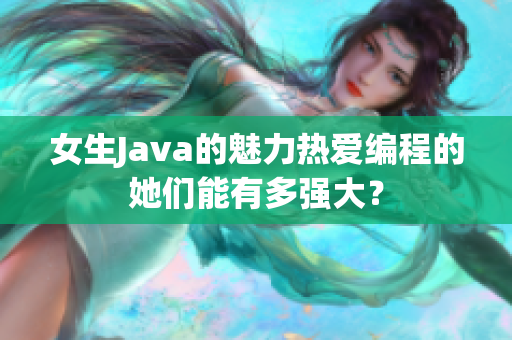 女生Java的魅力热爱编程的她们能有多强大？