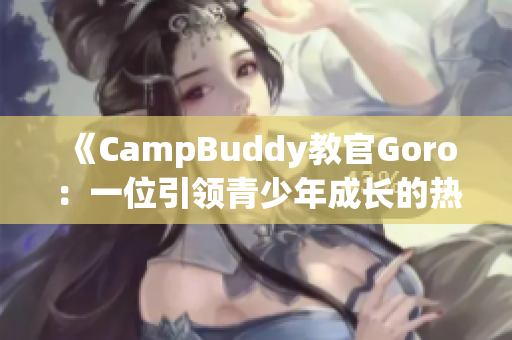 《CampBuddy教官Goro：一位引领青少年成长的热情导师》