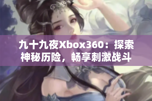 九十九夜Xbox360：探索神秘历险，畅享刺激战斗