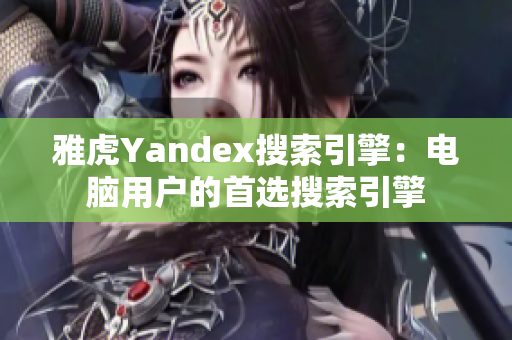 雅虎Yandex搜索引擎：电脑用户的首选搜索引擎