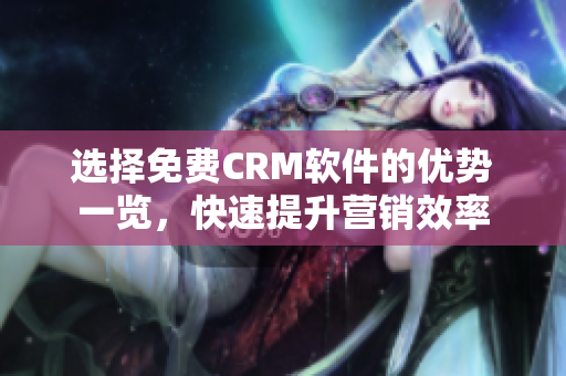 选择免费CRM软件的优势一览，快速提升营销效率