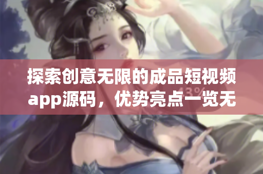 探索创意无限的成品短视频app源码，优势亮点一览无余