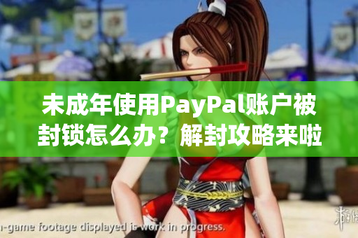 未成年使用PayPal账户被封锁怎么办？解封攻略来啦!