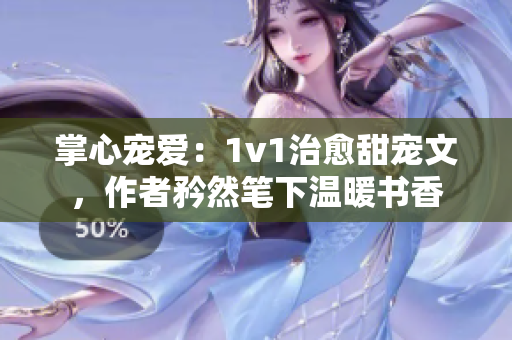 掌心宠爱：1v1治愈甜宠文，作者矜然笔下温暖书香