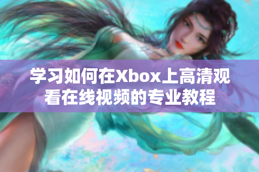 学习如何在Xbox上高清观看在线视频的专业教程