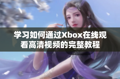 学习如何通过Xbox在线观看高清视频的完整教程