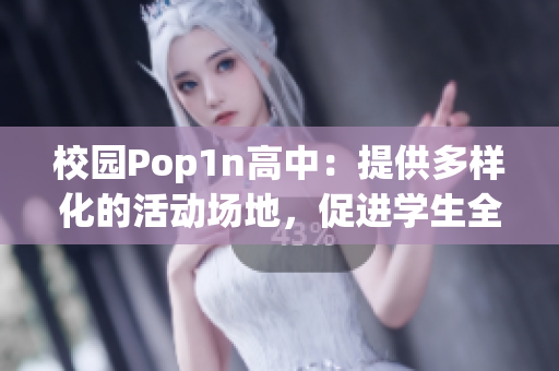 校园Pop1n高中：提供多样化的活动场地，促进学生全面发展