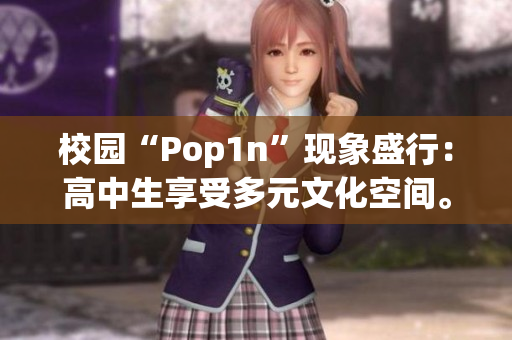 校园“Pop1n”现象盛行：高中生享受多元文化空间。