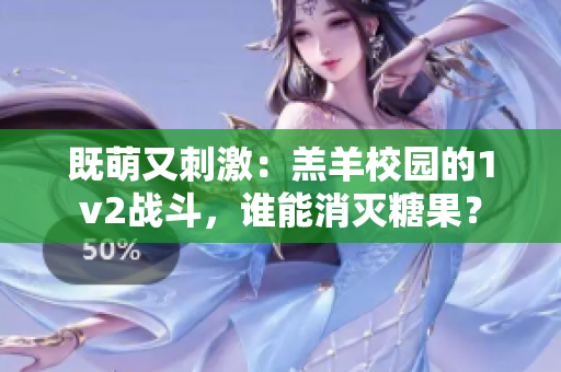 既萌又刺激：羔羊校园的1v2战斗，谁能消灭糖果？