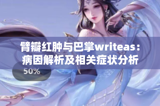 臂瓣红肿与巴掌writeas：病因解析及相关症状分析