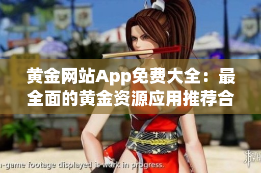 黄金网站App免费大全：最全面的黄金资源应用推荐合集