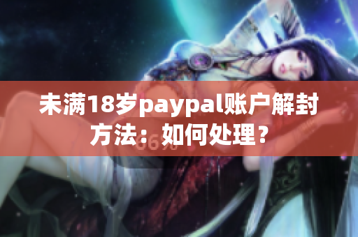 未满18岁paypal账户解封方法：如何处理？