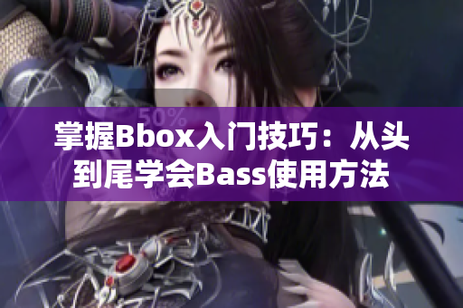 掌握Bbox入门技巧：从头到尾学会Bass使用方法