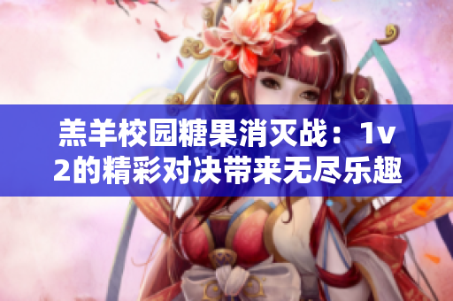 羔羊校园糖果消灭战：1v2的精彩对决带来无尽乐趣