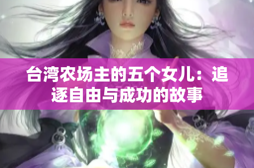 台湾农场主的五个女儿：追逐自由与成功的故事