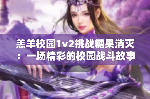 羔羊校园1v2挑战糖果消灭：一场精彩的校园战斗故事