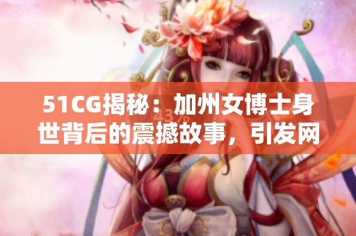 51CG揭秘：加州女博士身世背后的震撼故事，引发网友热议