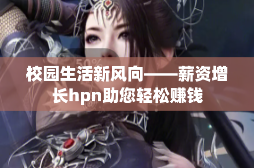 校园生活新风向——薪资增长hpn助您轻松赚钱