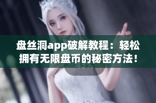 盘丝洞app破解教程：轻松拥有无限盘币的秘密方法！