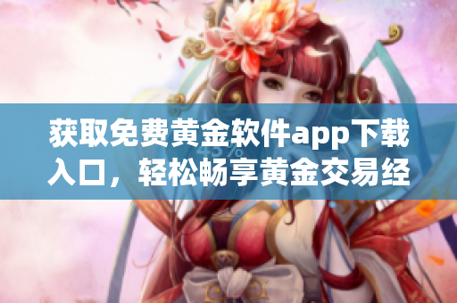 获取免费黄金软件app下载入口，轻松畅享黄金交易经验