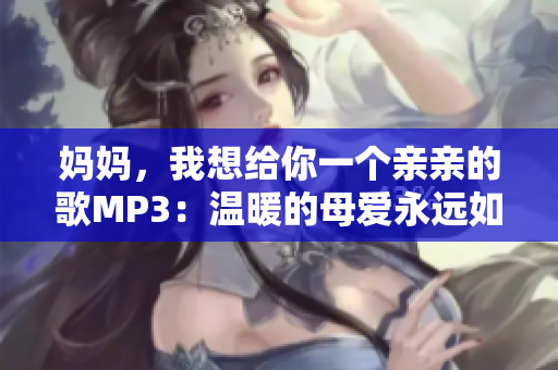 妈妈，我想给你一个亲亲的歌MP3：温暖的母爱永远如初