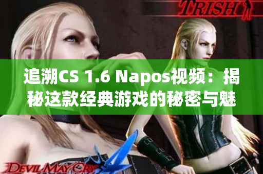 追溯CS 1.6 Napos视频：揭秘这款经典游戏的秘密与魅力