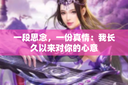 一段思念，一份真情：我长久以来对你的心意