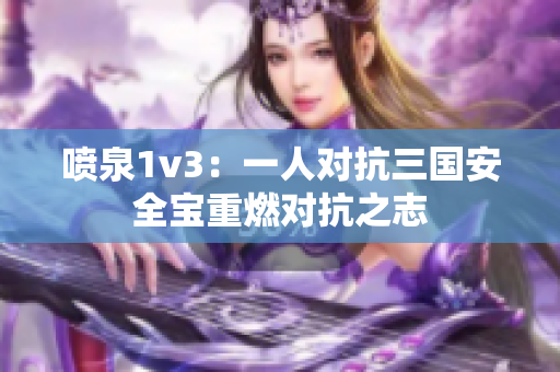 喷泉1v3：一人对抗三国安全宝重燃对抗之志