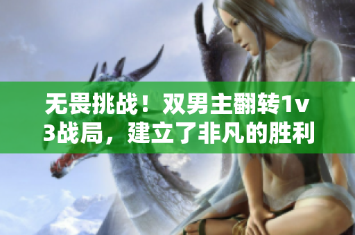 无畏挑战！双男主翻转1v3战局，建立了非凡的胜利