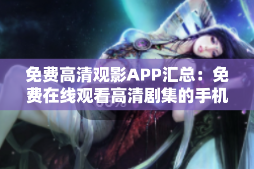 免费高清观影APP汇总：免费在线观看高清剧集的手机应用大盘点