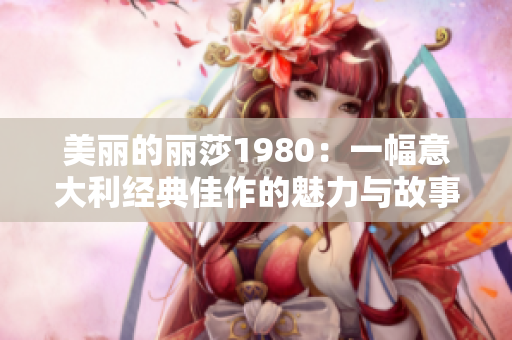 美丽的丽莎1980：一幅意大利经典佳作的魅力与故事