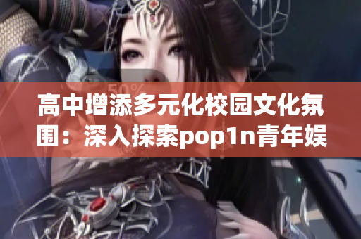 高中增添多元化校园文化氛围：深入探索pop1n青年娱乐方式