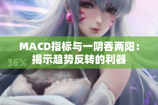 MACD指标与一阴吞两阳：揭示趋势反转的利器