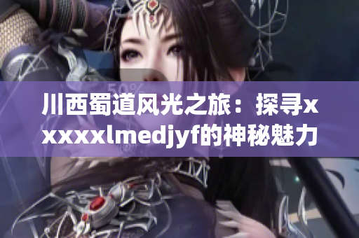 川西蜀道风光之旅：探寻xxxxxlmedjyf的神秘魅力