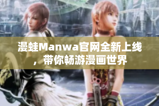 漫蛙Manwa官网全新上线，带你畅游漫画世界