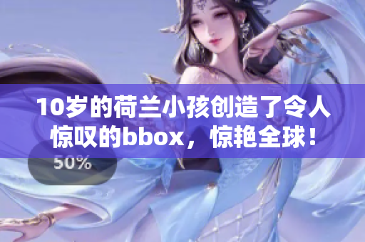 10岁的荷兰小孩创造了令人惊叹的bbox，惊艳全球！