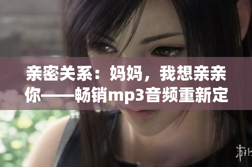 亲密关系：妈妈，我想亲亲你——畅销mp3音频重新定义情感表达