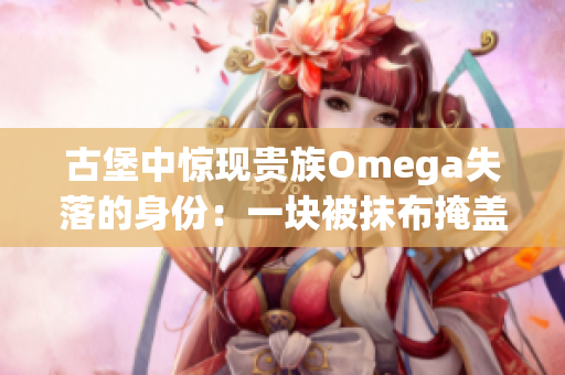 古堡中惊现贵族Omega失落的身份：一块被抹布掩盖的宝藏项链