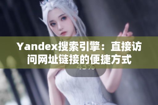 Yandex搜索引擎：直接访问网址链接的便捷方式